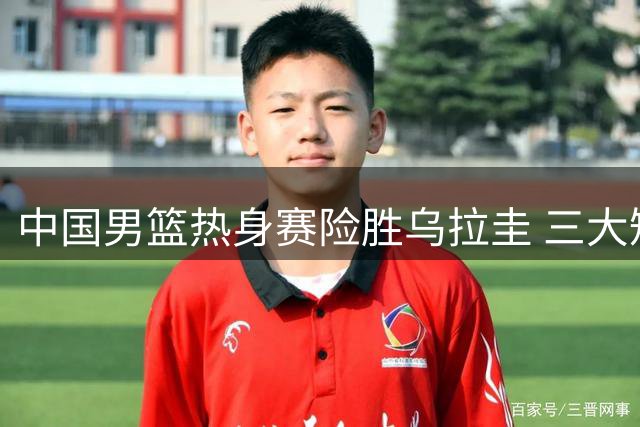 中国男篮热身赛险胜乌拉圭 三大短板亟待解决