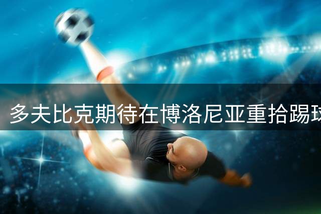 多夫比克期待在博洛尼亚重拾踢球快乐