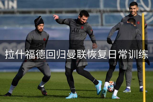 拉什福德回归曼联恢复日常训练