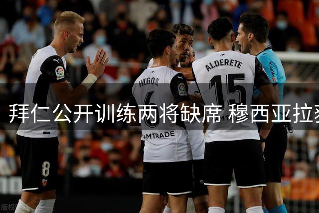 拜仁公开训练两将缺席 穆西亚拉获准休整