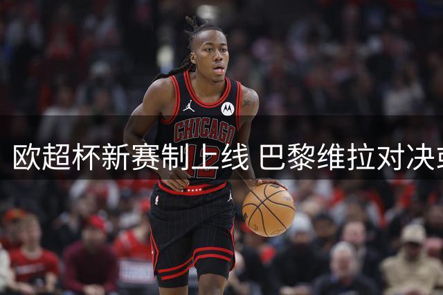 欧超杯新赛制上线 巴黎维拉对决或迎点球决战