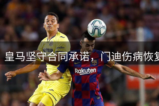 皇马坚守合同承诺，门迪伤病恢复期间不急于找下家