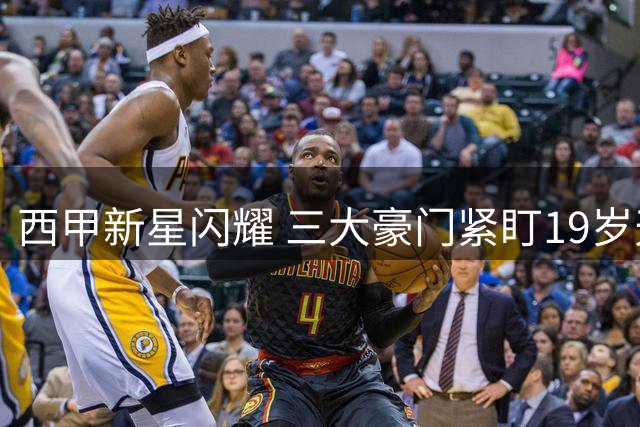 西甲新星闪耀 三大豪门紧盯19岁天才中场