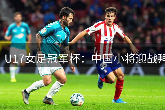 U17女足冠军杯：中国小将迎战拜仁青年军